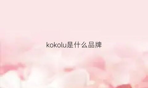 kokolu是什么品牌(kokolu是哪个国家品牌)