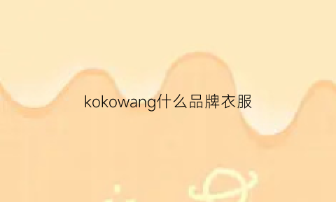 kokowang什么品牌衣服(kokia衣服品牌)