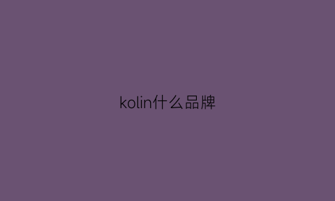 kolin什么品牌(korin品牌介绍)