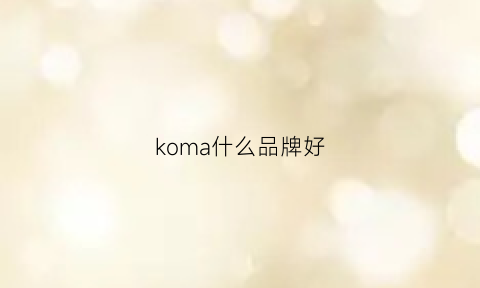 koma什么品牌好(komy什么牌子)