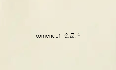 komendo什么品牌(kohcendo是什么牌子)