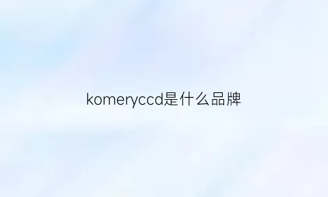 komeryccd是什么品牌(kodlce是什么品牌)