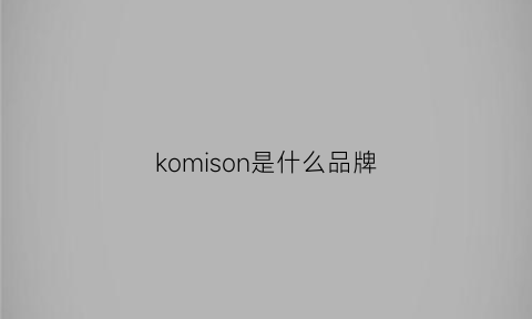 komison是什么品牌(koomii是什么牌子)