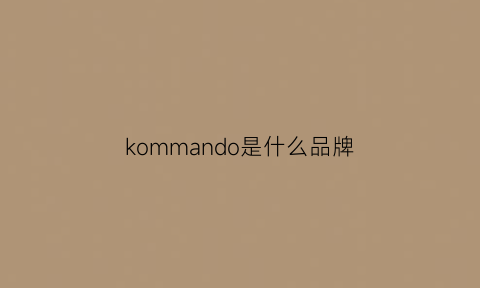 kommando是什么品牌(komak是什么品牌)