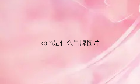 kom是什么品牌图片(kobm是什么品牌)