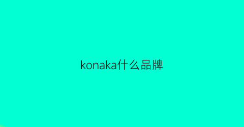 konaka什么品牌(konica是什么牌子)