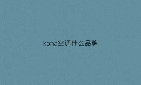 kona空调什么品牌(kel0n什么品牌的空调)