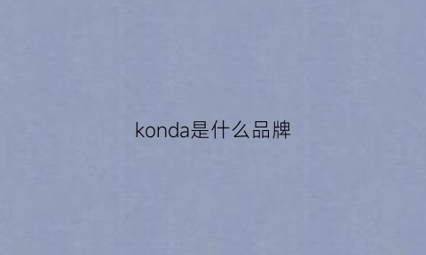 konda是什么品牌(konda是什么品牌导航)