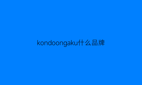 kondoongaku什么品牌(kontoor什么品牌)