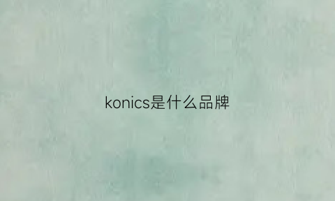 konics是什么品牌(konic是什么牌子)