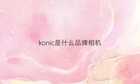 konic是什么品牌相机(konica相机怎么样)