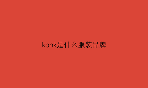 konk是什么服装品牌(konka是什么品牌)