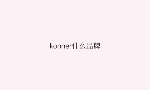 konner什么品牌(kohnore是什么牌子呢)