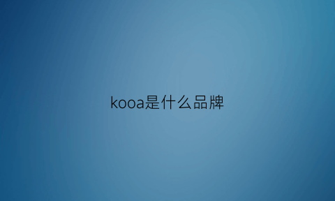 kooa是什么品牌(kosoom是什么牌子)