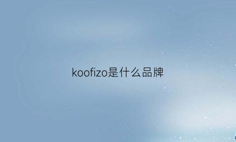 koofizo是什么品牌(koorui是什么牌子)