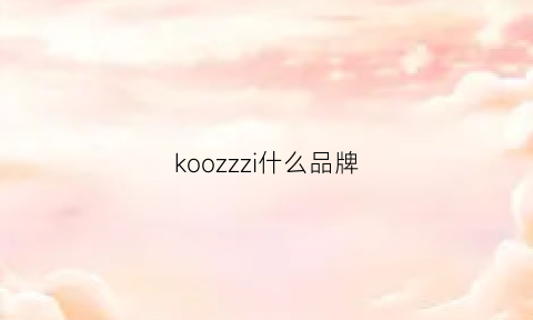 koozzzi什么品牌(kogkz是什么品牌)