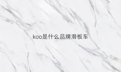 koo是什么品牌滑板车(koon滑板车怎么样)