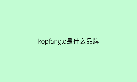 kopfangle是什么品牌(kopani是什么牌子)