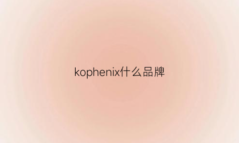 kophenix什么品牌(kokp是什么牌子)