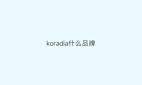 koradia什么品牌(kodiak是什么牌子)