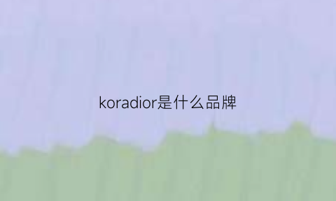koradior是什么品牌(koradior是什么牌子)