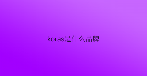 koras是什么品牌(kosrela是什么牌子)