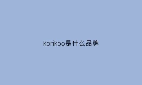 korikoo是什么品牌(kotko什么牌子)