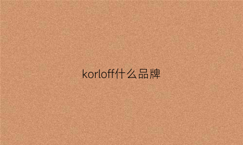 korloff什么品牌(konfor是什么牌子)