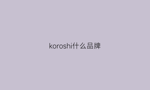 koroshi什么品牌(koro是什么品牌)