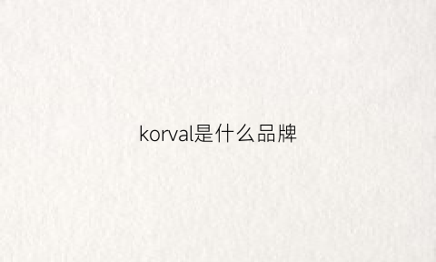 korval是什么品牌(kore是什么牌子)