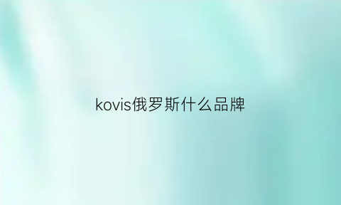 kovis俄罗斯什么品牌(俄罗斯牌子grishko)