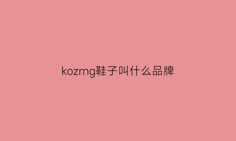 kozrng鞋子叫什么品牌(konjlo是什么牌子鞋)