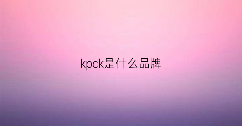 kpck是什么品牌(kcvk是什么牌子)