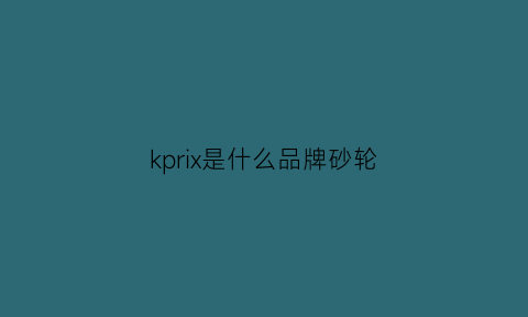 kprix是什么品牌砂轮(砂轮k和l区别)