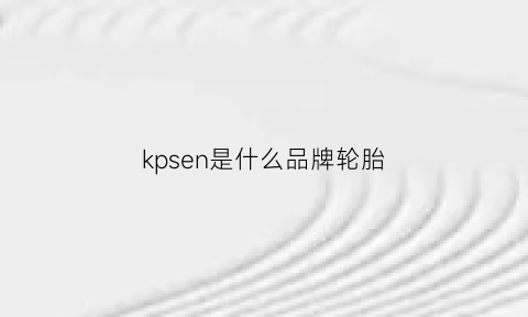 kpsen是什么品牌轮胎(kinergy是什么品牌轮胎)