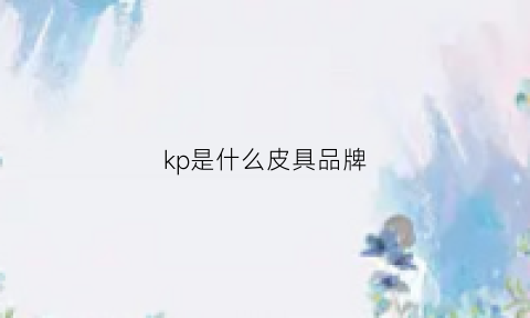 kp是什么皮具品牌(kpw是什么牌子)