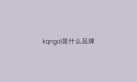 kqngol是什么品牌(kqwu是什么牌子)