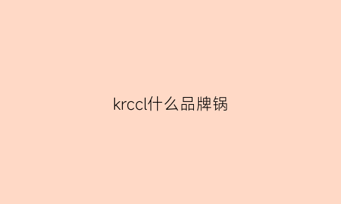 krccl什么品牌锅(ksise锅什么档次)