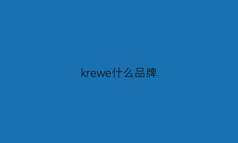 krewe什么品牌(keweseki是什么牌子)