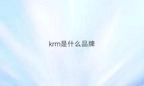 krm是什么品牌(kmrg是什么品牌)