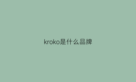 kroko是什么品牌(krao是什么牌子)