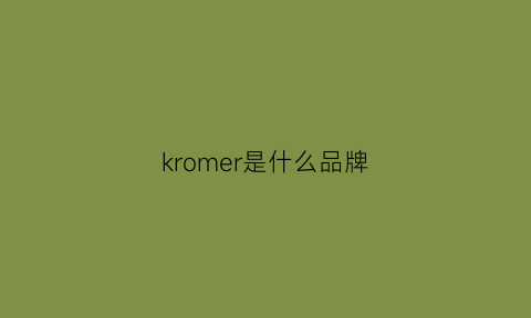 kromer是什么品牌(kroceus是什么牌子)