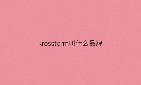 krosstorm叫什么品牌(camrosekross是什么品牌)