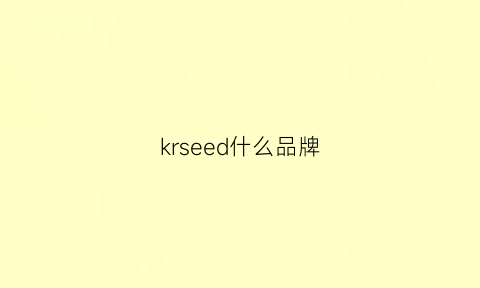 krseed什么品牌(krsec什么牌子)