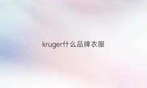 kruger什么品牌衣服(kr衣服是哪个品牌)