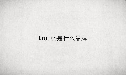 kruuse是什么品牌(kruger是什么品牌)