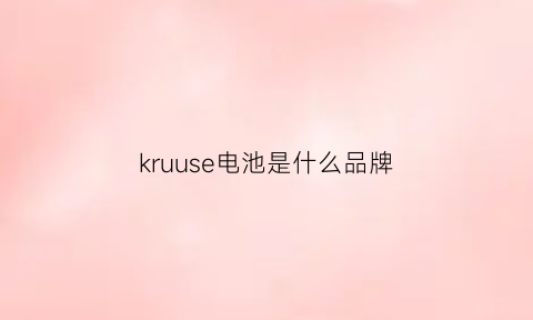 kruuse电池是什么品牌(中国电池十大名牌排名)