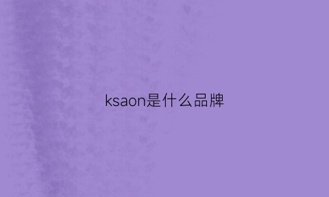 ksaon是什么品牌(kisan是什么品牌)