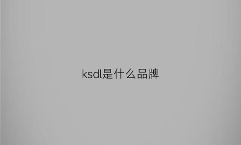 ksdl是什么品牌(klds是什么牌子)