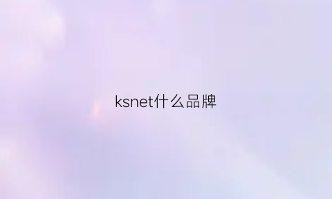 ksnet什么品牌(kte什么牌子)